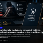 Lei 15.487/2026 amplia combate à violência sexual contra crianças e adolescentes no ambiente digital